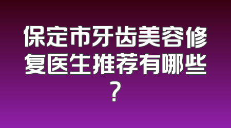 保定市牙齿美容修复医生推荐有哪些？