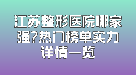 江苏整形医院哪家强？热门榜单实力详情一览