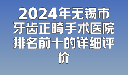 2024年无锡市牙齿正畸手术医院排名前十的详细评价