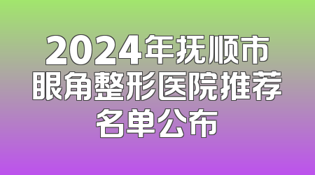2024年抚顺市眼角整形医院推荐名单公布