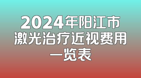 2024年阳江市激光治疗近视费用一览表