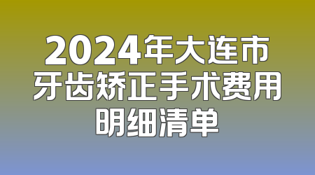 2024年大连市牙齿矫正手术费用明细清单