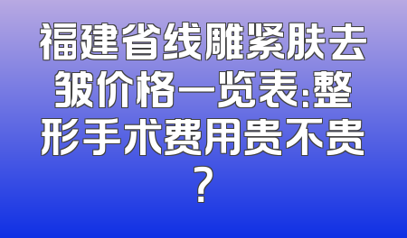 福建省线雕紧肤去皱价格一览表：整形手术费用贵不贵？