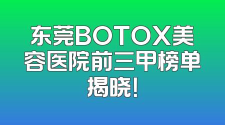 东莞BOTOX美容医院前三甲榜单揭晓！