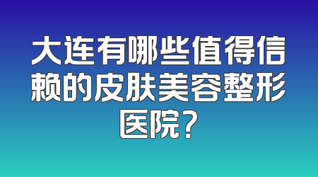 大连有哪些值得信赖的皮肤美容整形医院？