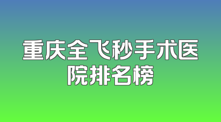 重庆全飞秒手术医院排名榜