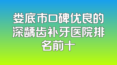 娄底市口碑优良的深龋齿补牙医院排名前十