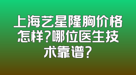 上海艺星隆胸价格怎样？哪位医生技术靠谱？