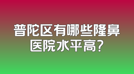 普陀区有哪些隆鼻医院水平高？