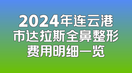 2024年连云港市达拉斯全鼻整形费用明细一览
