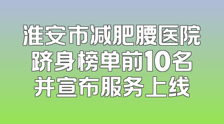 淮安市减肥腰医院跻身榜单前10名并宣布服务上线