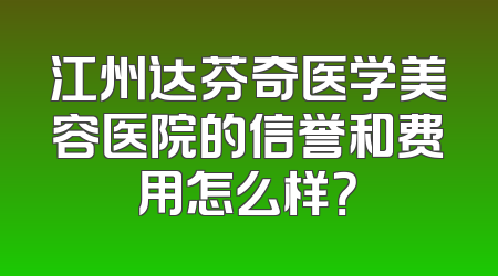 江州达芬奇医学美容医院的信誉和费用怎么样？