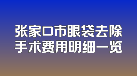 张家口市眼袋去除手术费用明细一览