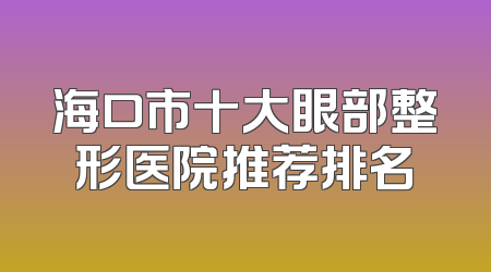 海口市十大眼部整形医院推荐排名