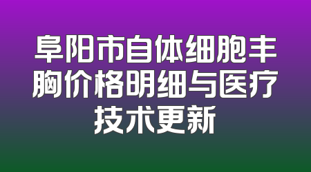 阜阳市自体细胞丰胸价格明细与医疗技术更新