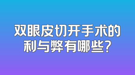 双眼皮切开手术的利与弊有哪些？