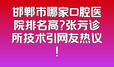 邯郸市哪家口腔医院排名高？张芳诊所技术引网友热议！
