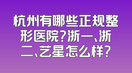 杭州有哪些正规整形医院？浙一、浙二、艺星怎么样？
