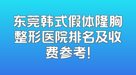 东莞韩式假体隆胸整形医院排名及收费参考！