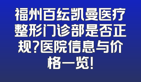 福州百纭凯曼医疗整形门诊部是否正规？医院信息与价格一览！