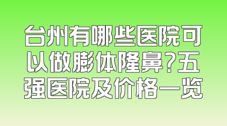 台州有哪些医院可以做膨体隆鼻？五强医院及价格一览