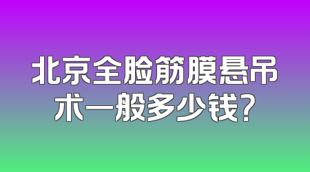 北京全脸筋膜悬吊术一般多少钱？