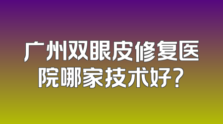 广州双眼皮修复医院哪家技术好？