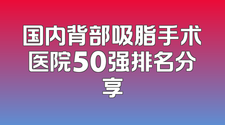 国内背部吸脂手术医院50强排名分享