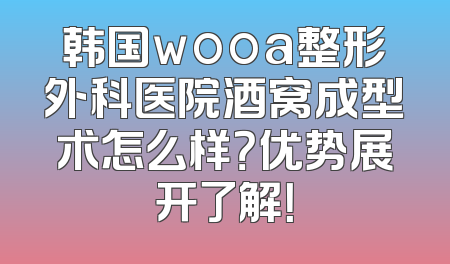 韩国wooa整形外科医院酒窝成型术怎么样？优势展开了解！