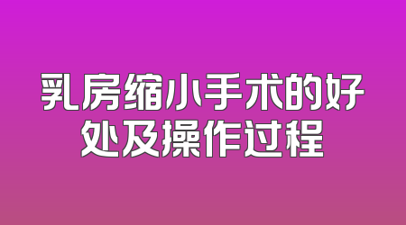 乳房缩小手术的好处及操作过程