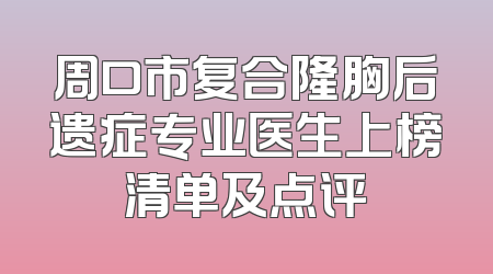 周口市复合隆胸后遗症专业医生上榜清单及点评