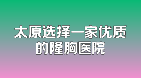 太原选择一家优质的隆胸医院