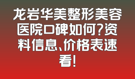 龙岩华美整形美容医院口碑如何？资料信息、价格表速看！