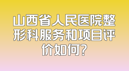 山西省人民医院整形科服务和项目评价如何？