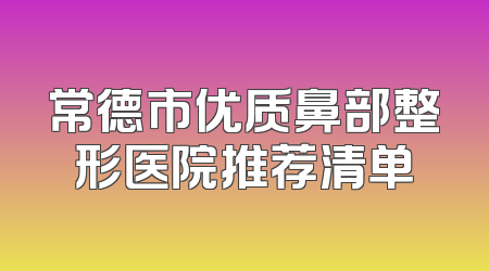 常德市优质鼻部整形医院推荐清单