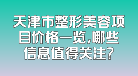 天津市整形美容项目价格一览，哪些信息值得关注？