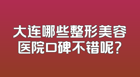 大连哪些整形美容医院口碑不错呢？
