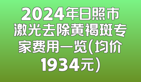 2024年日照市激光去除黄褐斑专家费用一览（均价1934元）