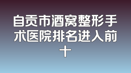 自贡市酒窝整形手术医院排名进入前十