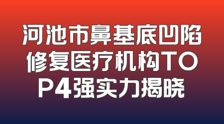 河池市鼻基底凹陷修复医疗机构TOP4强实力揭晓