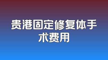贵港固定修复体手术费用