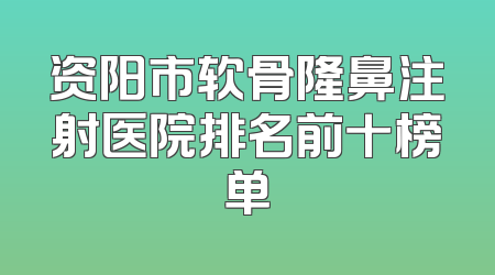 资阳市软骨隆鼻注射医院排名前十榜单