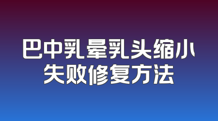 巴中乳晕乳头缩小失败修复方法