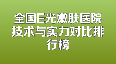 全国E光嫩肤医院技术与实力对比排行榜