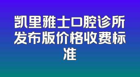 凯里雅士口腔诊所发布版价格收费标准