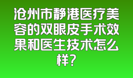 沧州市静港医疗美容的双眼皮手术效果和医生技术怎么样？