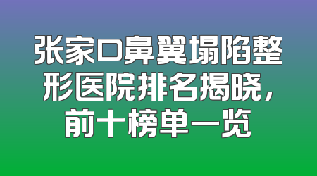 张家口鼻翼塌陷整形医院排名揭晓，前十榜单一览