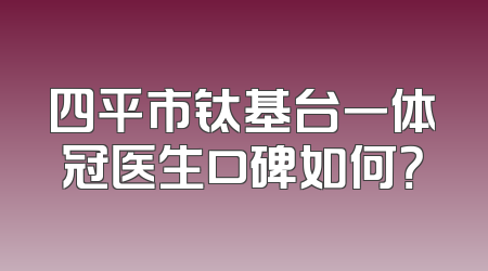 四平市钛基台一体冠医生口碑如何？