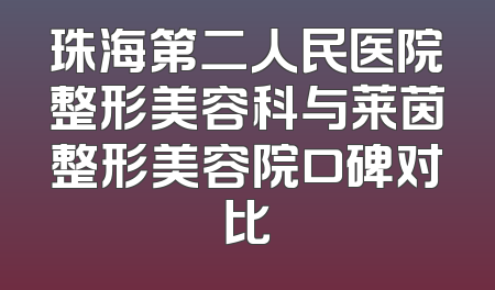 珠海第二人民医院整形美容科与莱茵整形美容院口碑对比