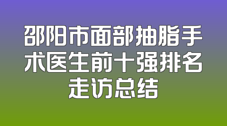 邵阳市面部抽脂手术医生前十强排名走访总结